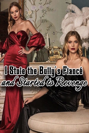 I Stole the Bully’s Fiancé and Started to Revenge